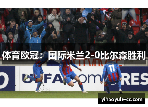 体育欧冠：国际米兰2-0比尔森胜利