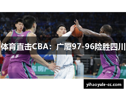 体育直击CBA：广厦97-96险胜四川